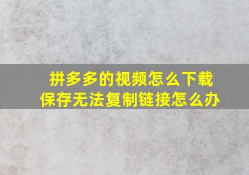 拼多多的视频怎么下载保存无法复制链接怎么办