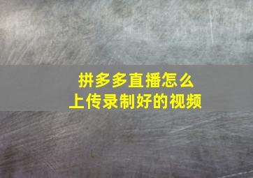 拼多多直播怎么上传录制好的视频