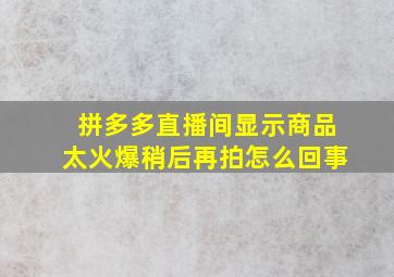 拼多多直播间显示商品太火爆稍后再拍怎么回事