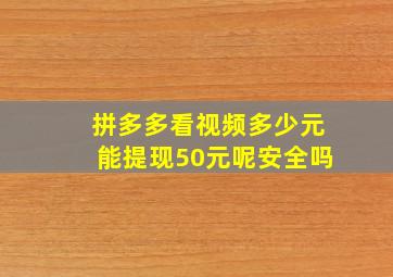 拼多多看视频多少元能提现50元呢安全吗