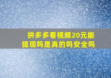 拼多多看视频20元能提现吗是真的吗安全吗