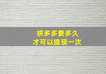 拼多多要多久才可以提现一次