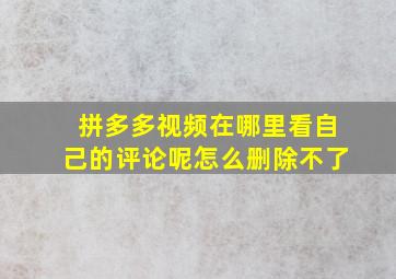 拼多多视频在哪里看自己的评论呢怎么删除不了