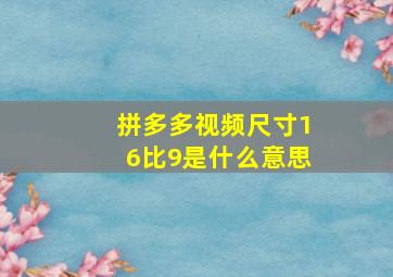 拼多多视频尺寸16比9是什么意思