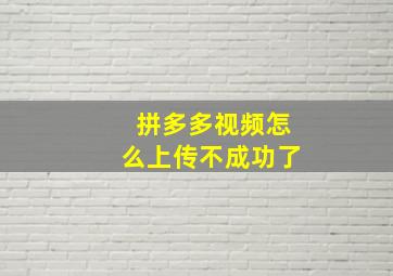 拼多多视频怎么上传不成功了