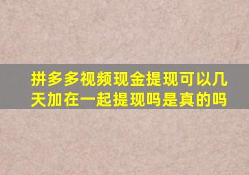 拼多多视频现金提现可以几天加在一起提现吗是真的吗