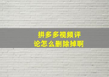 拼多多视频评论怎么删除掉啊