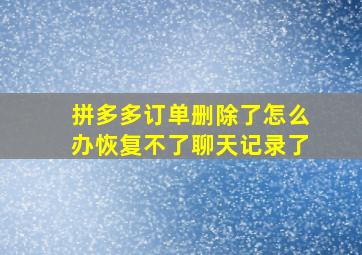 拼多多订单删除了怎么办恢复不了聊天记录了