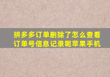 拼多多订单删除了怎么查看订单号信息记录呢苹果手机