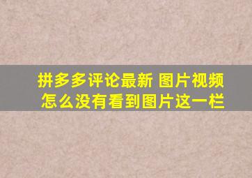 拼多多评论最新 图片视频 怎么没有看到图片这一栏