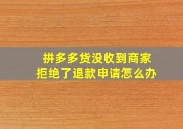 拼多多货没收到商家拒绝了退款申请怎么办