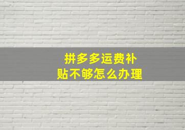 拼多多运费补贴不够怎么办理