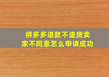 拼多多退款不退货卖家不同意怎么申请成功