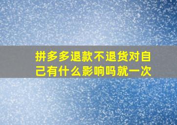 拼多多退款不退货对自己有什么影响吗就一次