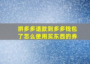 拼多多退款到多多钱包了怎么使用买东西的券