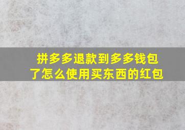 拼多多退款到多多钱包了怎么使用买东西的红包