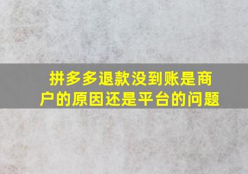 拼多多退款没到账是商户的原因还是平台的问题