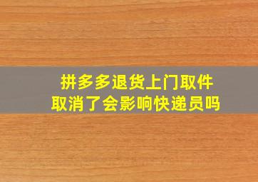 拼多多退货上门取件取消了会影响快递员吗