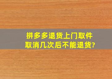 拼多多退货上门取件取消几次后不能退货?