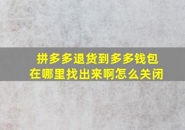 拼多多退货到多多钱包在哪里找出来啊怎么关闭