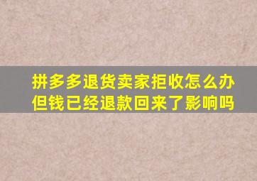 拼多多退货卖家拒收怎么办但钱已经退款回来了影响吗