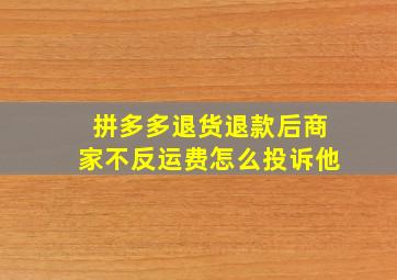 拼多多退货退款后商家不反运费怎么投诉他