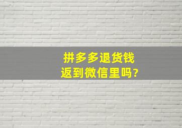 拼多多退货钱返到微信里吗?