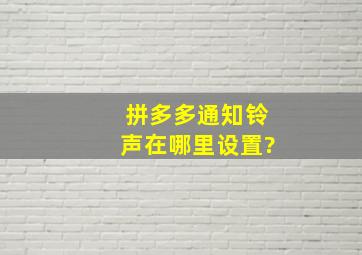 拼多多通知铃声在哪里设置?