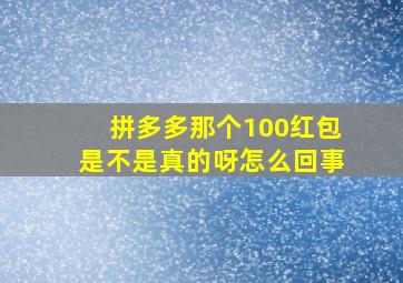 拼多多那个100红包是不是真的呀怎么回事