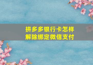 拼多多银行卡怎样解除绑定微信支付