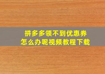 拼多多领不到优惠券怎么办呢视频教程下载