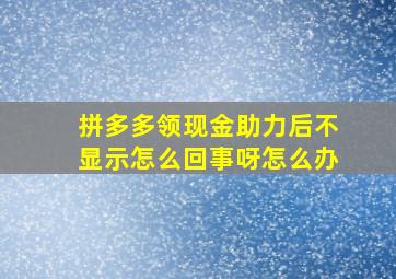 拼多多领现金助力后不显示怎么回事呀怎么办