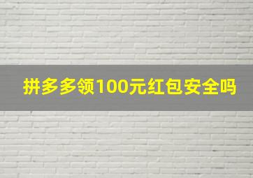 拼多多领100元红包安全吗