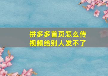 拼多多首页怎么传视频给别人发不了