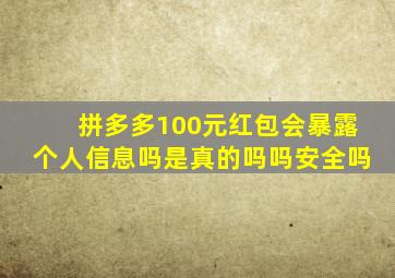 拼多多100元红包会暴露个人信息吗是真的吗吗安全吗