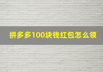 拼多多100块钱红包怎么领