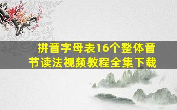 拼音字母表16个整体音节读法视频教程全集下载