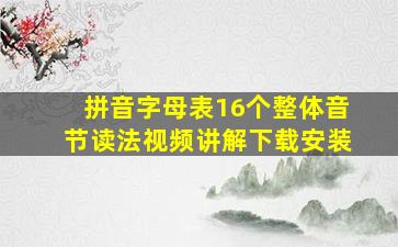 拼音字母表16个整体音节读法视频讲解下载安装