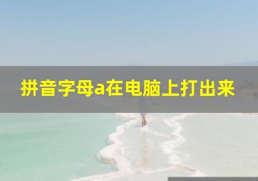 拼音字母a在电脑上打出来