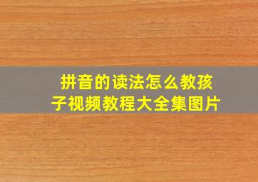 拼音的读法怎么教孩子视频教程大全集图片