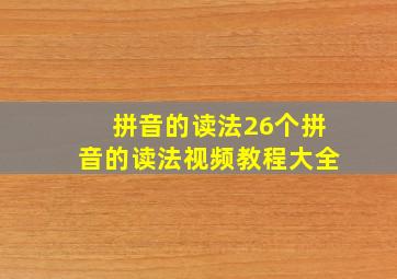 拼音的读法26个拼音的读法视频教程大全