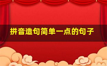 拼音造句简单一点的句子