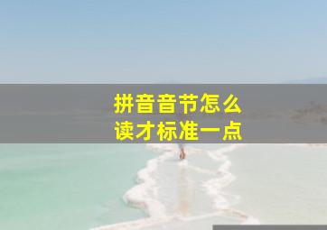 拼音音节怎么读才标准一点