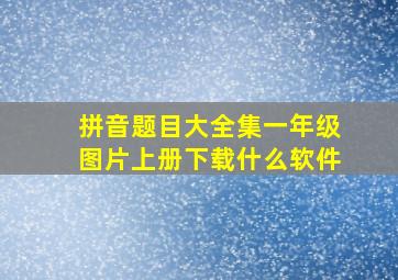 拼音题目大全集一年级图片上册下载什么软件