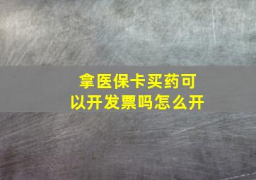 拿医保卡买药可以开发票吗怎么开