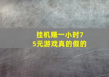 挂机赚一小时75元游戏真的假的