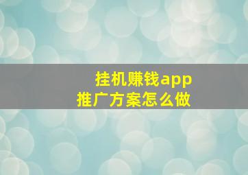 挂机赚钱app推广方案怎么做