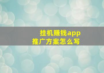 挂机赚钱app推广方案怎么写