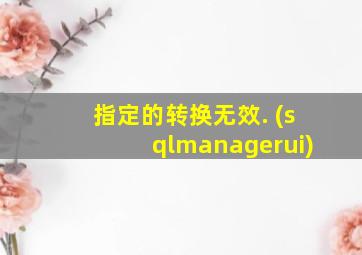 指定的转换无效. (sqlmanagerui)