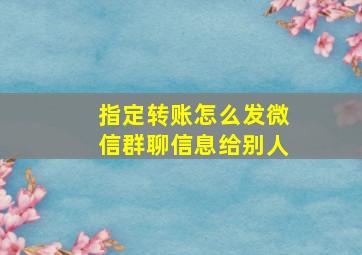 指定转账怎么发微信群聊信息给别人